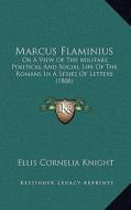 Marcus Flaminius: Or a View of the Military, Political and Social Life of the Romans in a Series of Letters (1808) di Ellis Cornelia Knight edito da Kessinger Publishing