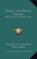 Hawk, the White Indian: The Captivity of David Aiken di Phillips D. Carleton edito da Kessinger Publishing