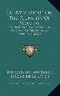 Conversations on the Plurality of Worlds: With Notes, and a Critical Account of the Author's Writings (1803) di Bernard Le Bovier Fontenelle edito da Kessinger Publishing