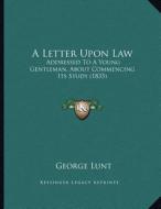 A Letter Upon Law: Addressed to a Young Gentleman, about Commencing Its Study (1835) di George Lunt edito da Kessinger Publishing