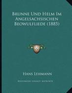 Brunne Und Helm Im Angelsachsischen Beowulfliede (1885) di Hans Lehmann edito da Kessinger Publishing