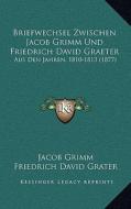Briefwechsel Zwischen Jacob Grimm Und Friedrich David Graeter: Aus Den Jahren, 1810-1813 (1877) di Jacob Ludwig Carl Grimm, Friedrich David Grater edito da Kessinger Publishing
