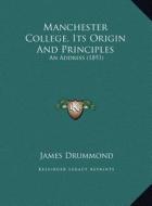 Manchester College, Its Origin and Principles: An Address (1893) an Address (1893) di James Drummond edito da Kessinger Publishing
