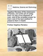 Vegetius Renatus Of The Distempers Of Horses, And Of The Art Of Curing Them di Publius Vegetius Renatus edito da Gale Ecco, Print Editions