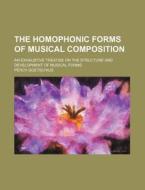The Homophonic Forms of Musical Composition; An Exhaustive Treatise on the Structure and Development of Musical Forms di Percy Goetschius edito da Rarebooksclub.com