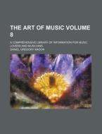 The Art of Music; A Comprehensive Library of Information for Music Lovers and Musicians Volume 8 di Daniel Gregory Mason edito da Rarebooksclub.com