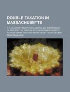 Double Taxation in Massachusetts; A Full Exposition of the Injustice and Inexpediency of Parts of the Taxation System in Massachusetts di Richard Henry Dana edito da Rarebooksclub.com
