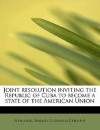 Joint Resolution Inviting The Republic Of Cuba To Become A State Of The American Union di Francis G edito da Bibliolife