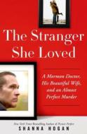 The Stranger She Loved: A Mormon Doctor, His Beautiful Wife, and an Almost Perfect Murder di Shanna Hogan edito da St. Martin's Press