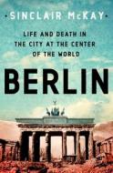 Berlin: Life and Death in the City at the Center of the World di Sinclair McKay edito da ST MARTINS PR