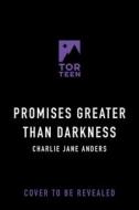 Promises Greater Than Darkness di Charlie Jane Anders edito da TOR BOOKS