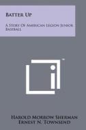 Batter Up: A Story of American Legion Junior Baseball di Harold Morrow Sherman, Ernest N. Townsend edito da Literary Licensing, LLC