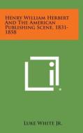 Henry William Herbert and the American Publishing Scene, 1831-1858 di Luke White Jr edito da Literary Licensing, LLC