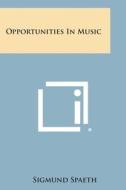 Opportunities in Music di Sigmund Spaeth edito da Literary Licensing, LLC