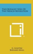 Two Royalist Spies of the French Revolution di G. Lenotre, Bernard Miall edito da Literary Licensing, LLC