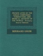 Private Lives of the Great Composers, Vonductors and Musical Artistes of the World - Primary Source Edition di Bernard Grun edito da Nabu Press