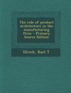 The Role of Product Architecture in the Manufacturing Firm di Karl T. Ulrich edito da Nabu Press