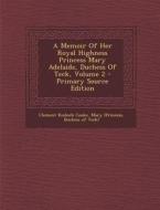 A Memoir of Her Royal Highness Princess Mary Adelaide, Duchess of Teck, Volume 2 - Primary Source Edition di Clement Kinloch Cooke, Mary (Princess edito da Nabu Press