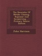 The Decoratin of Metals: Chasing, Repousse and Sawpiercing... di John Harrison edito da Nabu Press