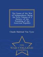 The Causes Of The War Of Independence di Claude Halstead Van Tyne edito da War College Series