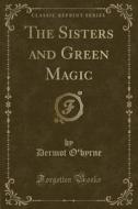 The Sisters And Green Magic (classic Reprint) di Dermot O'Byrne edito da Forgotten Books