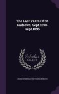 The Last Years Of St. Andrews, Sept.1890-sept.1895 edito da Palala Press