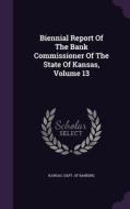 Biennial Report Of The Bank Commissioner Of The State Of Kansas, Volume 13 edito da Palala Press