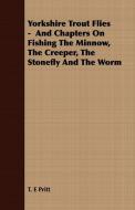 Yorkshire Trout Flies -  And Chapters On Fishing The Minnow, The Creeper, The Stonefly And The Worm di T. E Pritt edito da Kraus Press