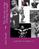 The Secrets of Age Defying Strength: And How to Obtain It di Dave Yarnell edito da Createspace