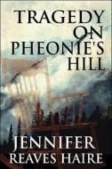 Tragedy On Pheonie\'s Hill di Jennifer Reaves Haire edito da America Star Books