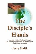 The Disciple's Hands: Practical Disciple Making Concepts to Help Equip Believers in the Vision of the Great Commission di Jerry Smith edito da Createspace