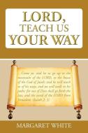 Lord, Teach Us Your Way di Margaret White edito da AUTHORHOUSE