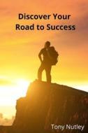 Discover Your Road to Success di Tony Nutley edito da Lulu.com