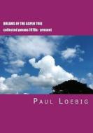 Dreams of the Aspen Tree: Collected Poems di Paul Loebig edito da Createspace