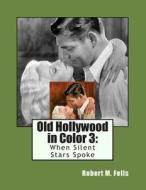 Old Hollywood in Color 3: When Silent Stars Spoke di Robert M. Fells edito da Createspace