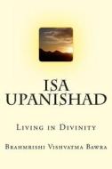 ISA Upanishad: Living in Divinity di Brahmrishi Vishvatma Bawra edito da Createspace