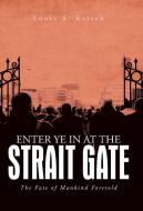 Enter Ye in at the Strait Gate di Louis A. Kelsch edito da iUniverse