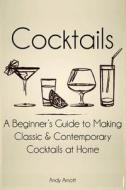Cocktails: A Beginners Guide to Making Classic and Contemporary Cocktails at Home di Andy Arnott edito da Createspace Independent Publishing Platform