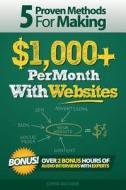 5 Proven Methods for Making $1,000+ Per Month with Websites di Chris Guthrie edito da Createspace