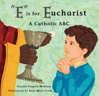 E Is for Eucharist: A Catholic ABC di Claudia Cangilla McAdam edito da TAN BOOKS & PUBL