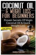 Coconut Oil & Weight Loss for Beginners: Proven Secrets of Virgin Coconut Oil & Quick Weight Loss di Lindsey Pylarinos edito da Createspace