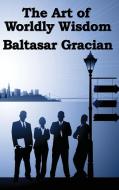 The Art of Worldly Wisdom di Baltasar Gracian edito da A & D Publishing