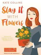 Slay It with Flowers di Kate Collins edito da Tantor Audio