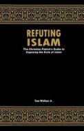 Refuting Islam: The Patriots Guide to Protecting America from Islam di Tom Wallace Jr edito da Createspace