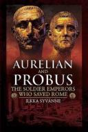Aurelian And Probus: The Soldier Emperors Who Saved Rome di Ilkka Syvanne edito da Pen & Sword Books Ltd
