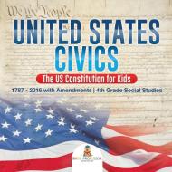 United States Civics - The US Constitution for Kids | 1787 - 2016 with Amendments | 4th Grade Social Studies di Baby edito da Baby Professor