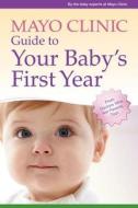 Mayo Clinic Guide to Your Baby's First Year di Mayo Clinic edito da Good Books