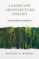 Landscape Architecture Theory di Michael D. Murphy edito da Island Press