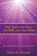 Holy Spirit the Giver, the Gifts and the Gifted: Spiritual Gifts That Restore And Empower You di Valerie K. Kinsman edito da XULON PR