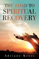 The Road To Spiritual Recovery di Kross Adriane Kross edito da Xlibris US